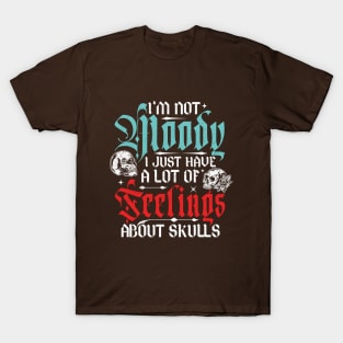 I'm Not Moody, I Just Have A Lot Of Feelings... About Skulls T-Shirt